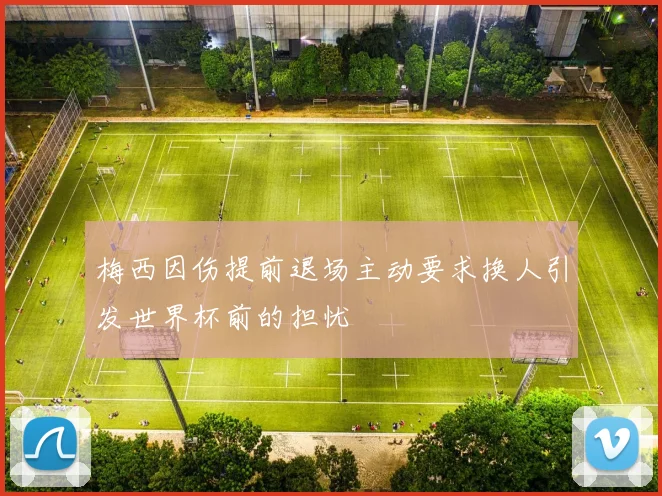 梅西因伤提前退场主动要求换人引发世界杯前的担忧