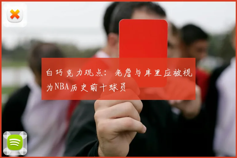 白巧克力观点：老詹与库里应被视为NBA历史前十球员
