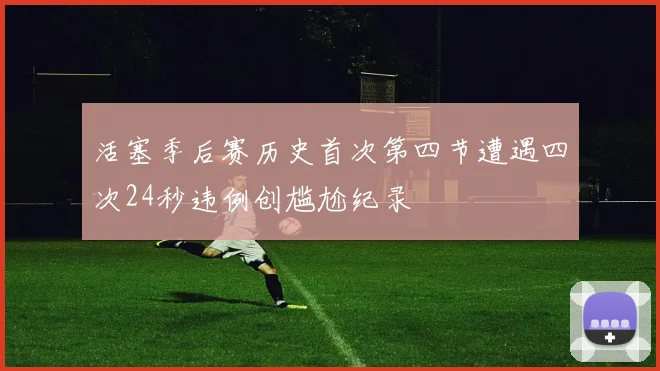 活塞季后赛历史首次第四节遭遇四次24秒违例创尴尬纪录