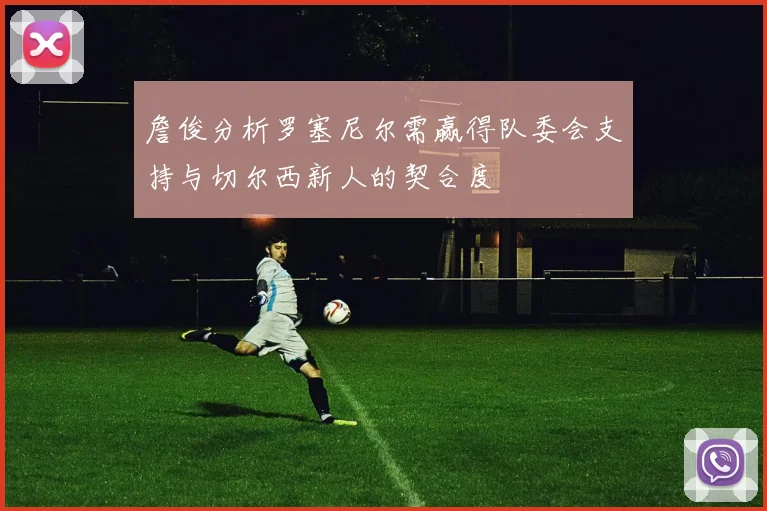 詹俊分析罗塞尼尔需赢得队委会支持与切尔西新人的契合度