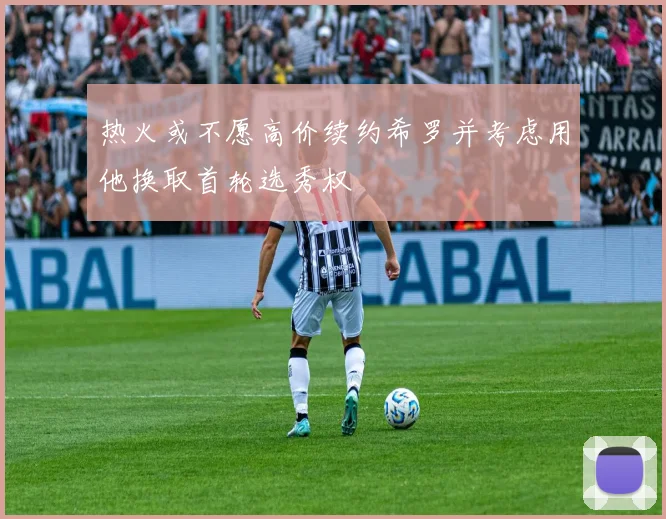 热火或不愿高价续约希罗并考虑用他换取首轮选秀权