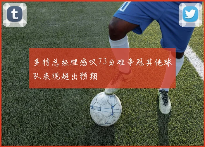 多特总经理感叹73分难争冠其他球队表现超出预期