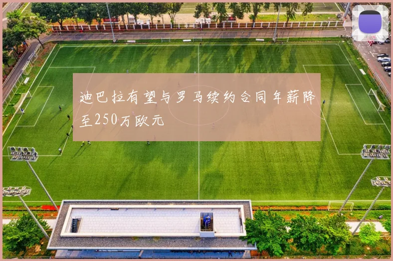 迪巴拉有望与罗马续约合同年薪降至250万欧元