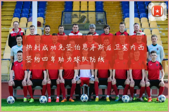 热刺成功免签伯恩茅斯后卫塞内西签约四年助力球队防线