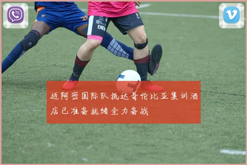 迈阿密国际队抵达哥伦比亚集训酒店已准备就绪全力备战