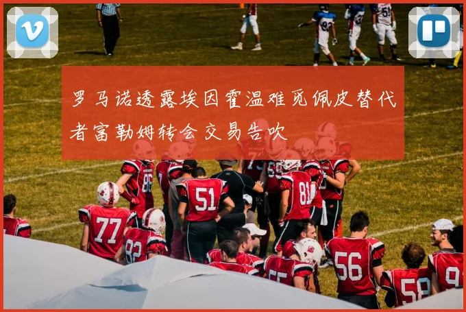 罗马诺透露埃因霍温难觅佩皮替代者富勒姆转会交易告吹